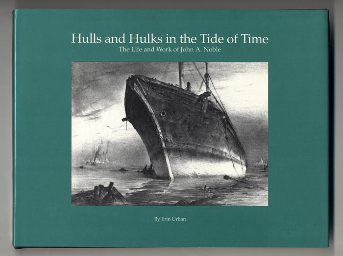 Hulls and Hulks in the Tide of Time. The Life and Work of John A. Noble.